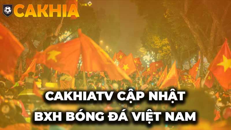 BXH bóng đá Việt Nam cũng được CakhiaTV cập nhật